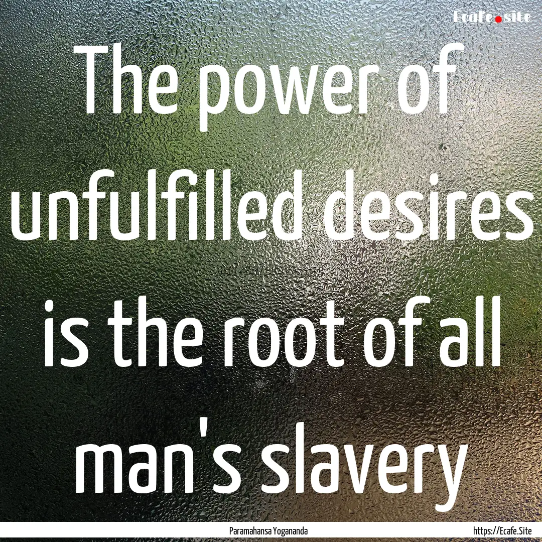 The power of unfulfilled desires is the root.... : Quote by Paramahansa Yogananda