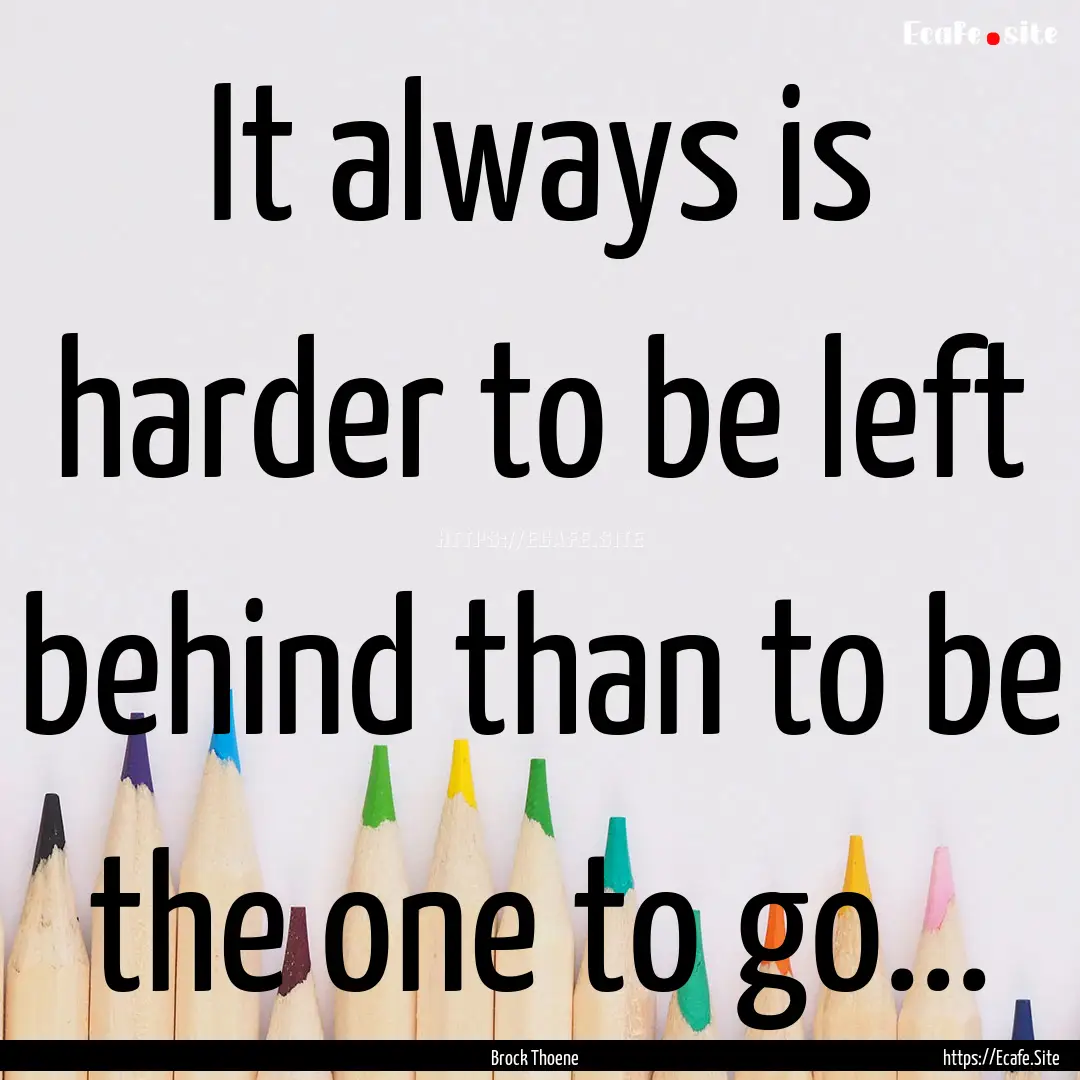 It always is harder to be left behind than.... : Quote by Brock Thoene