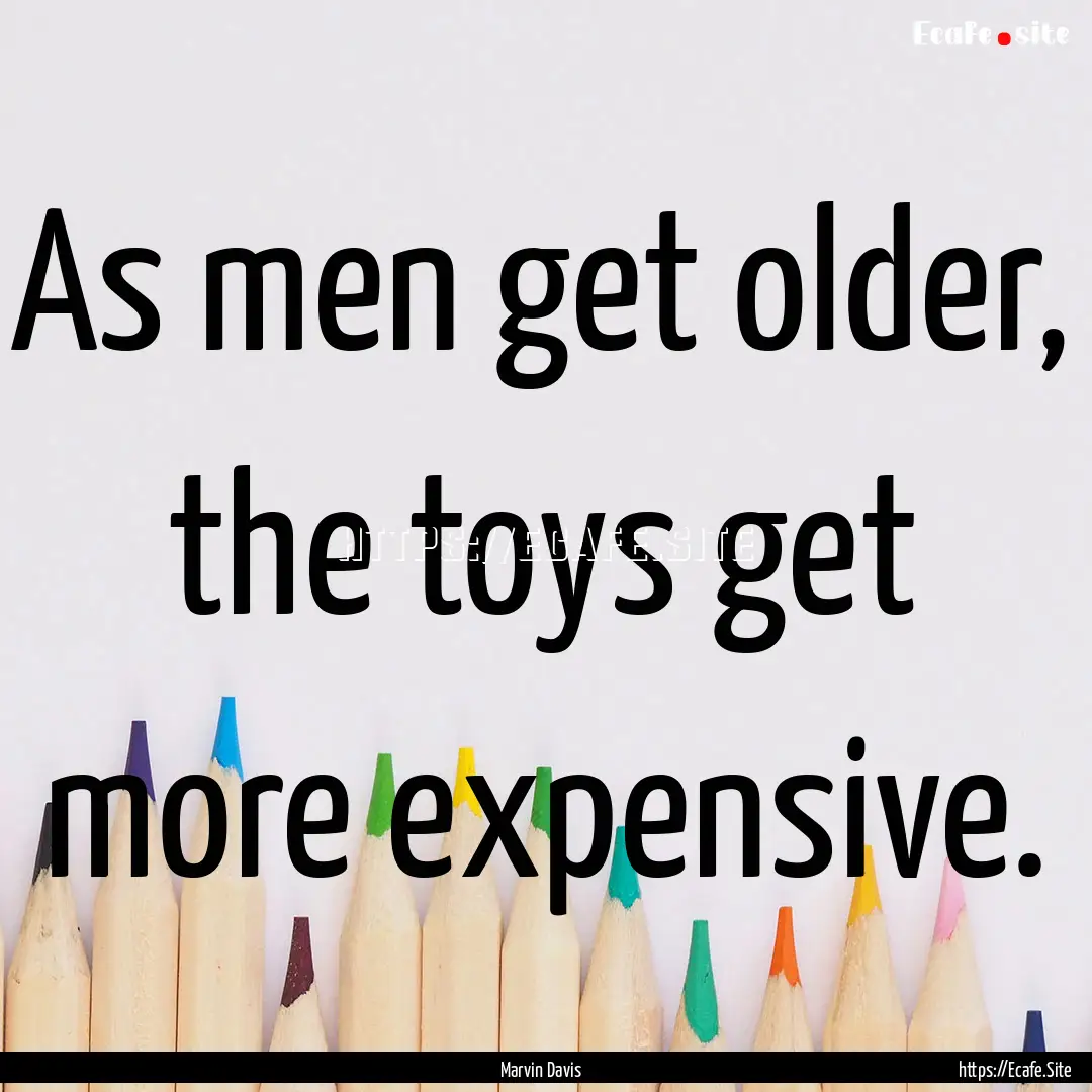 As men get older, the toys get more expensive..... : Quote by Marvin Davis