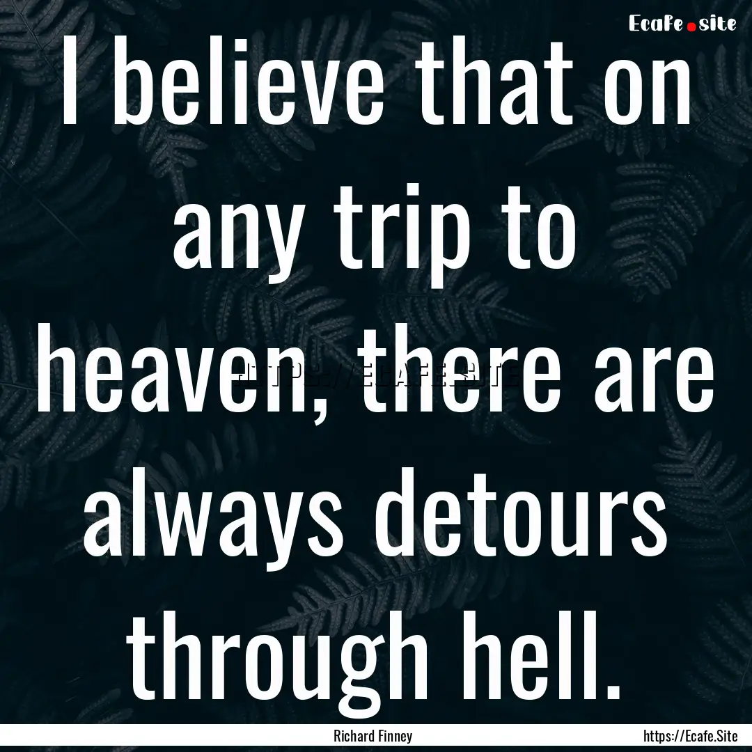 I believe that on any trip to heaven, there.... : Quote by Richard Finney