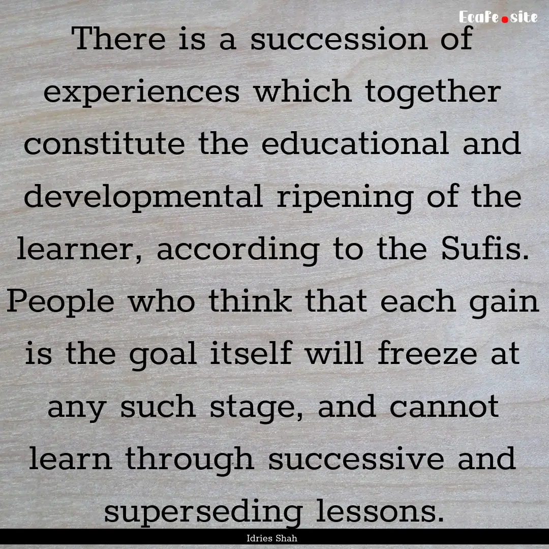 There is a succession of experiences which.... : Quote by Idries Shah