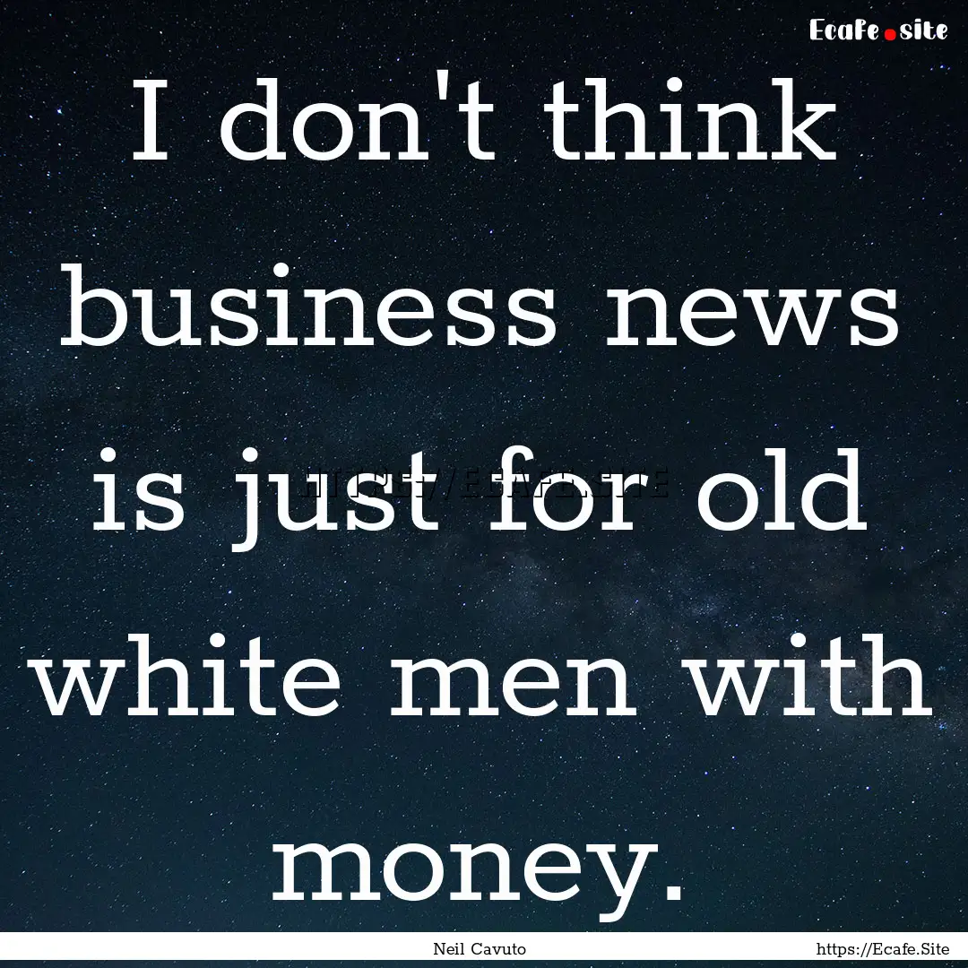 I don't think business news is just for old.... : Quote by Neil Cavuto