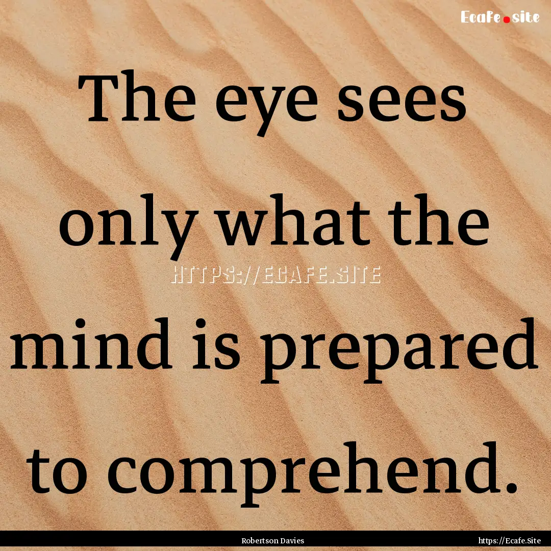 The eye sees only what the mind is prepared.... : Quote by Robertson Davies