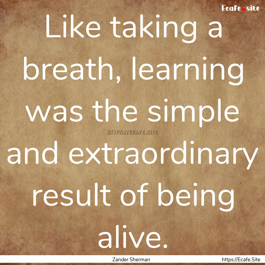 Like taking a breath, learning was the simple.... : Quote by Zander Sherman