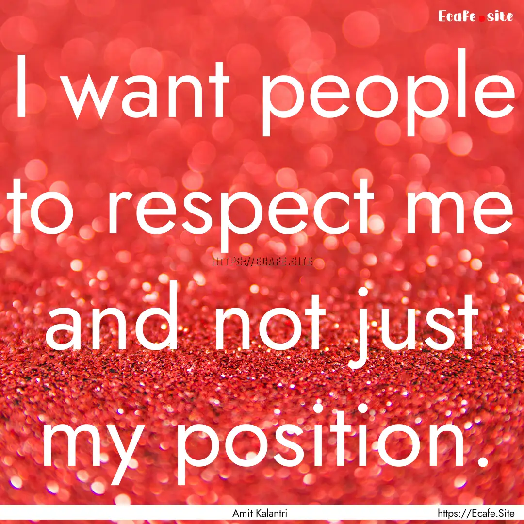 I want people to respect me and not just.... : Quote by Amit Kalantri