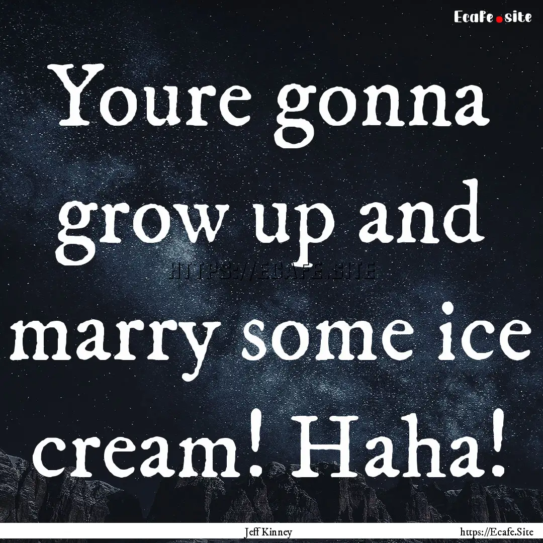 Youre gonna grow up and marry some ice cream!.... : Quote by Jeff Kinney