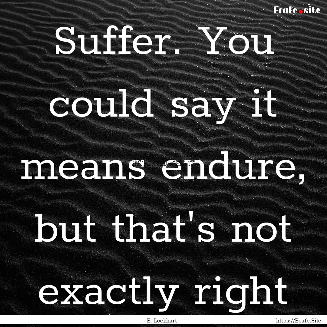 Suffer. You could say it means endure, but.... : Quote by E. Lockhart