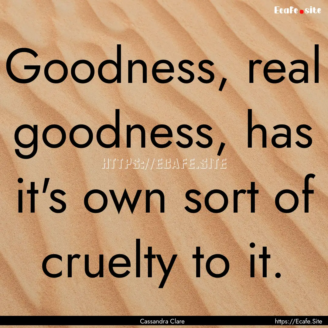 Goodness, real goodness, has it's own sort.... : Quote by Cassandra Clare