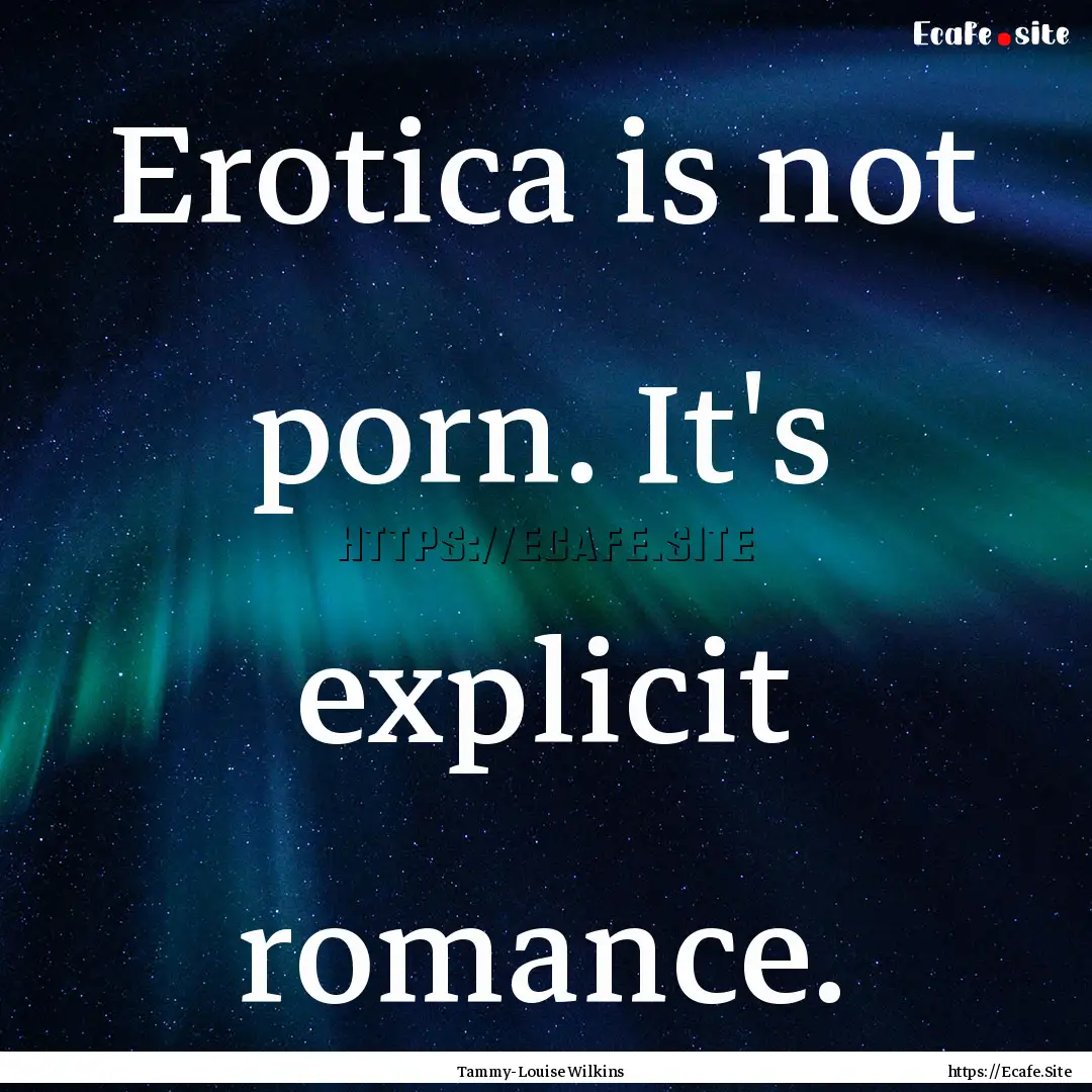 Erotica is not porn. It's explicit romance..... : Quote by Tammy-Louise Wilkins