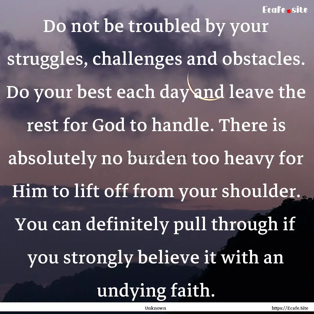 Do not be troubled by your struggles, challenges.... : Quote by Unknown