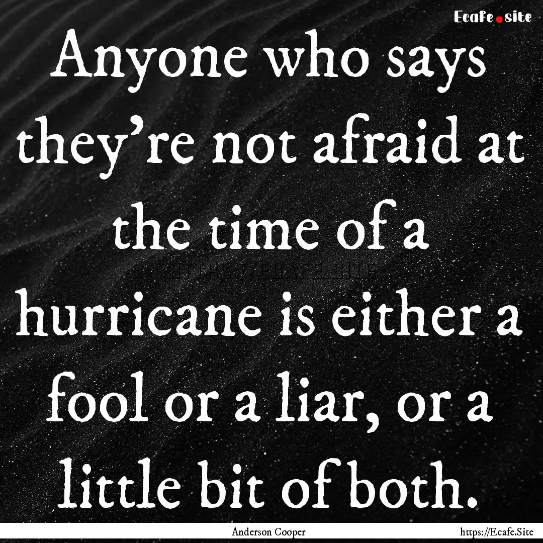 Anyone who says they're not afraid at the.... : Quote by Anderson Cooper