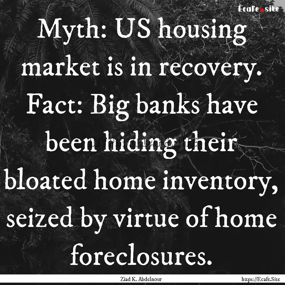 Myth: US housing market is in recovery. Fact:.... : Quote by Ziad K. Abdelnour