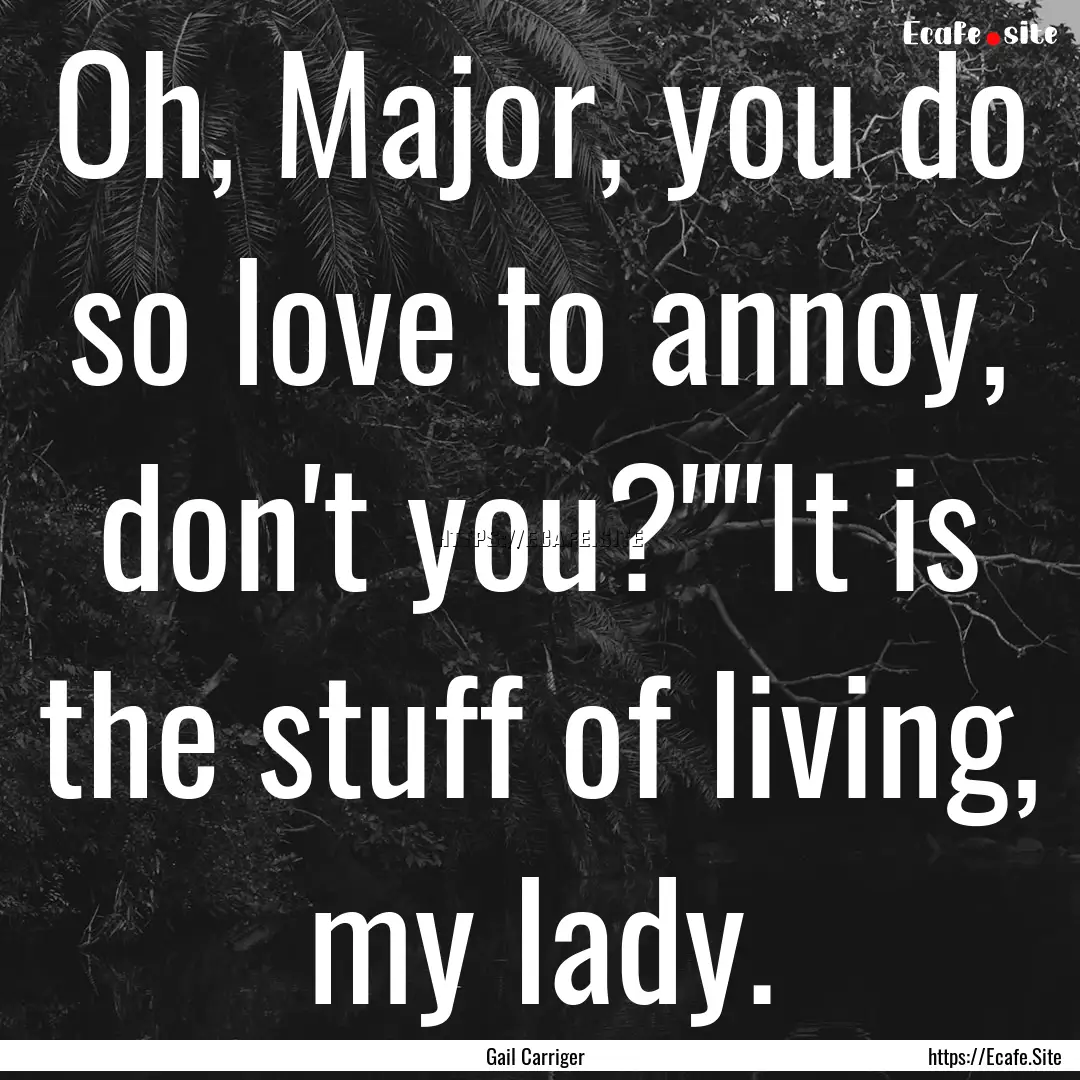 Oh, Major, you do so love to annoy, don't.... : Quote by Gail Carriger