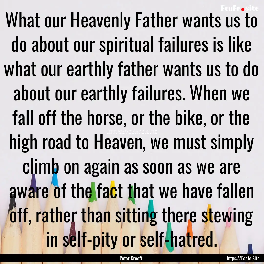 What our Heavenly Father wants us to do about.... : Quote by Peter Kreeft