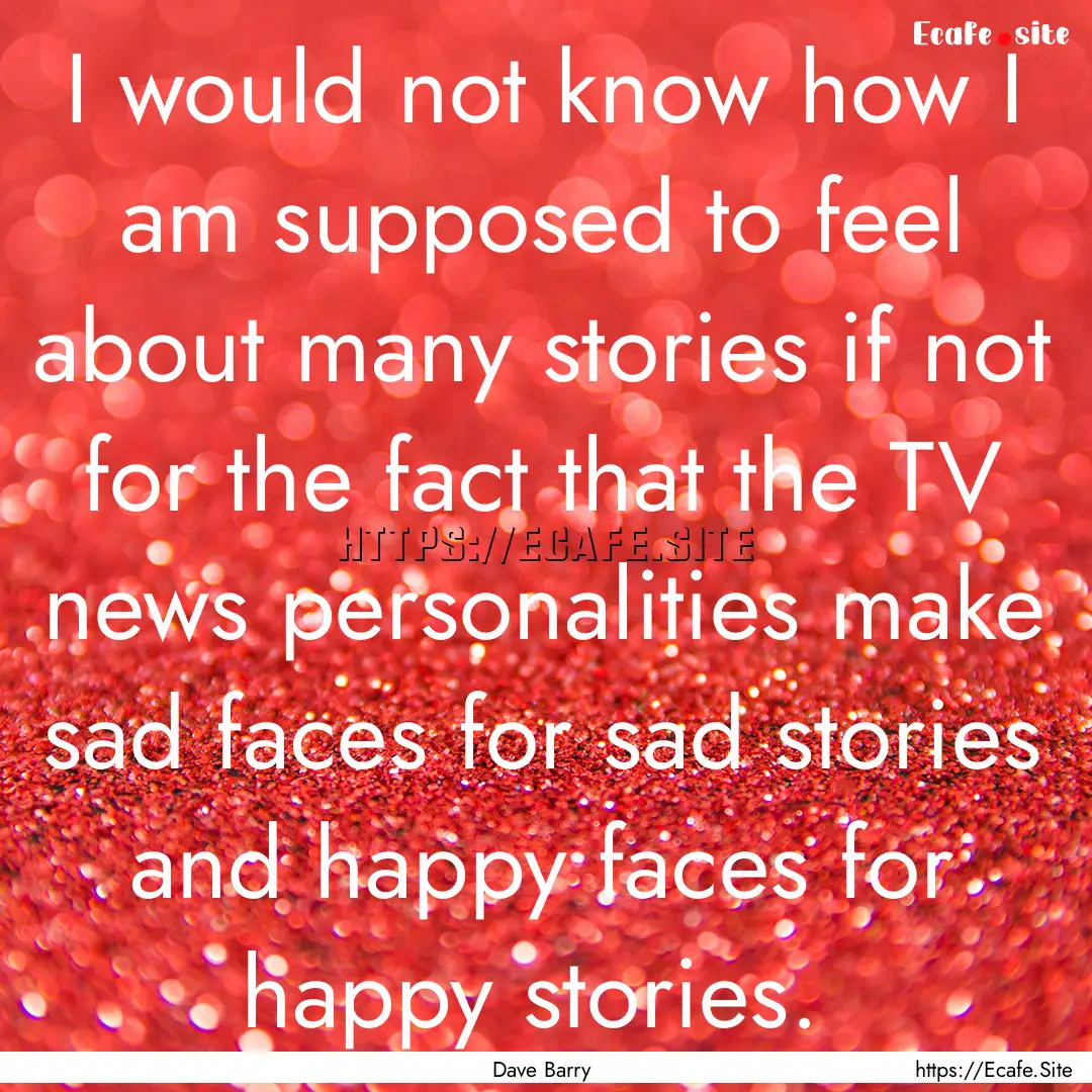 I would not know how I am supposed to feel.... : Quote by Dave Barry