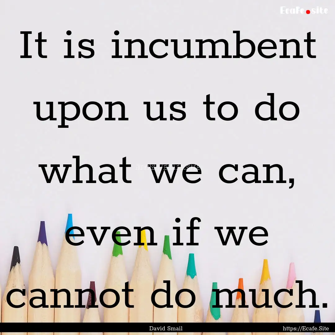 It is incumbent upon us to do what we can,.... : Quote by David Smail