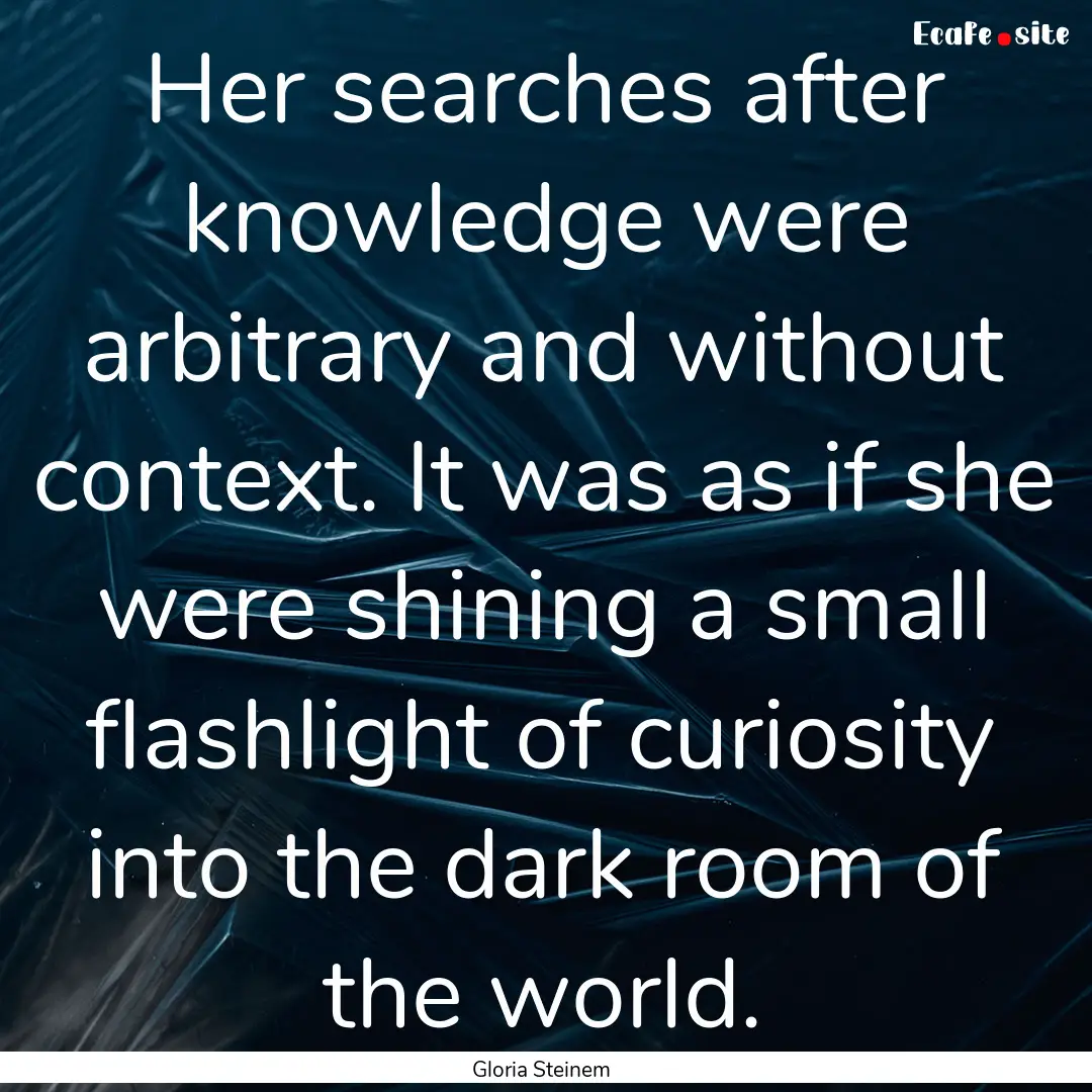 Her searches after knowledge were arbitrary.... : Quote by Gloria Steinem