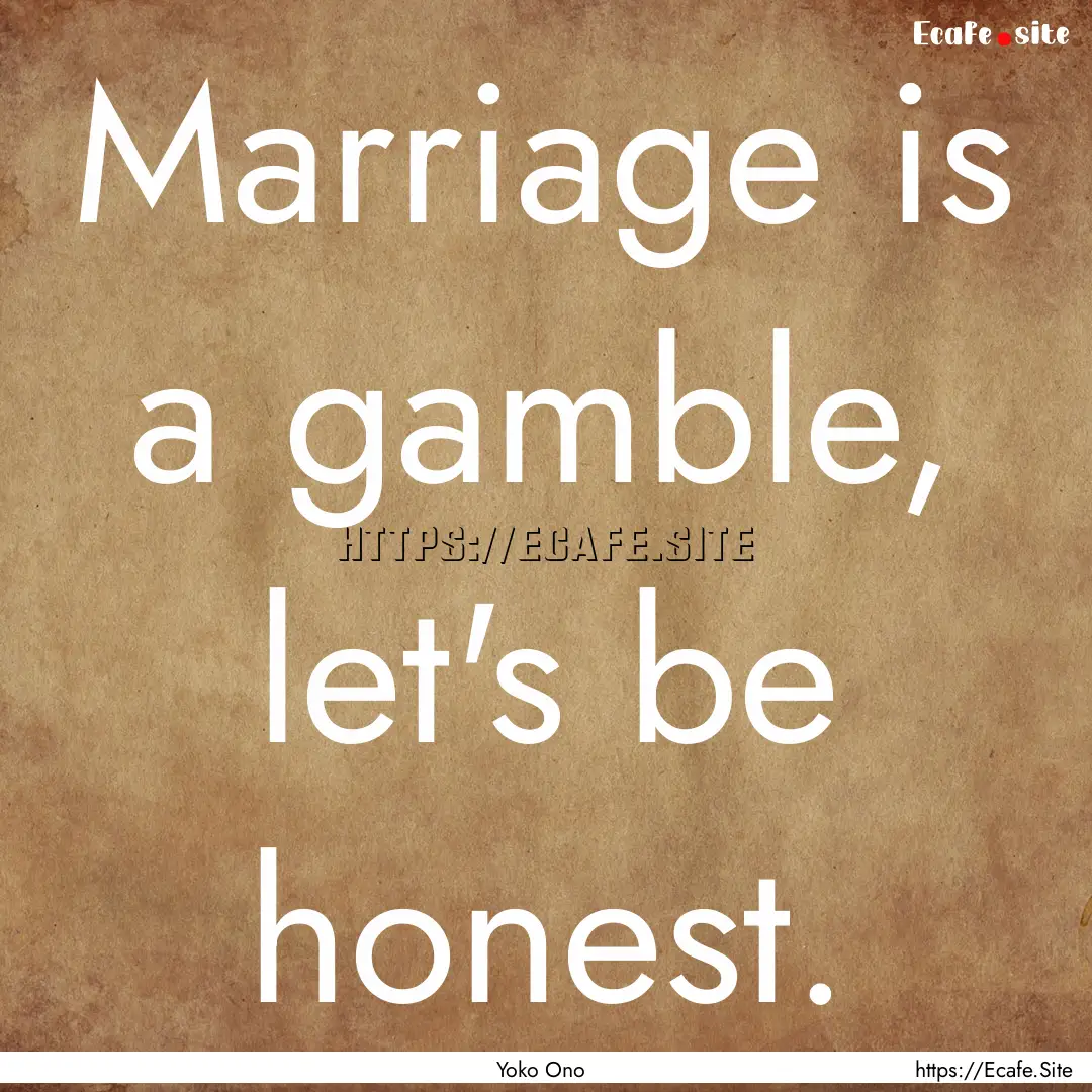 Marriage is a gamble, let's be honest. : Quote by Yoko Ono