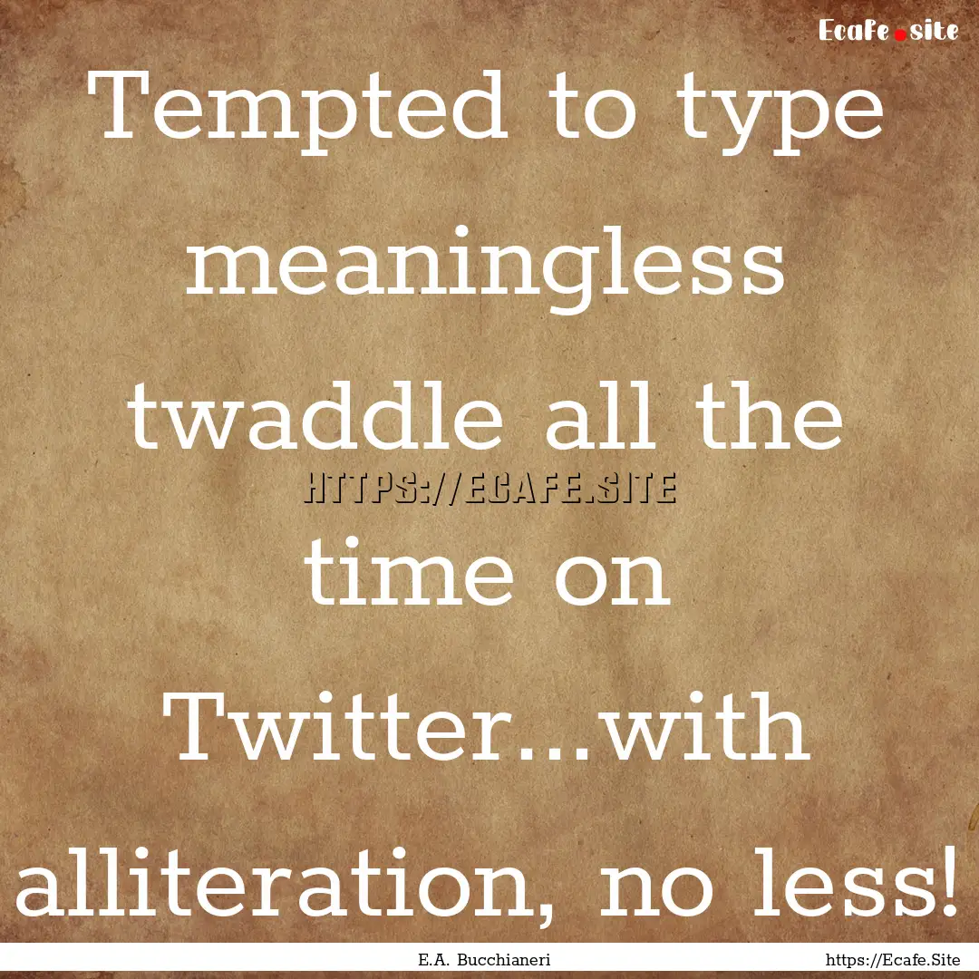 Tempted to type meaningless twaddle all the.... : Quote by E.A. Bucchianeri