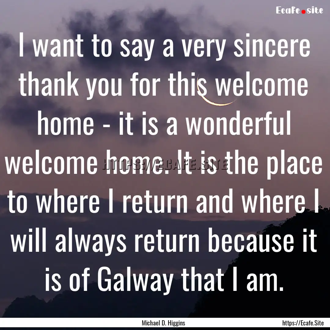 I want to say a very sincere thank you for.... : Quote by Michael D. Higgins