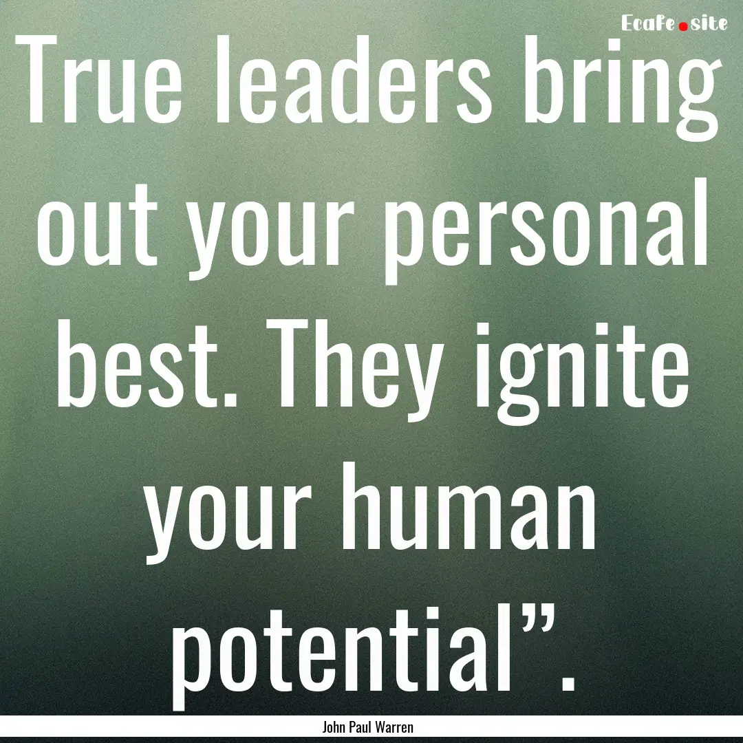 True leaders bring out your personal best..... : Quote by John Paul Warren