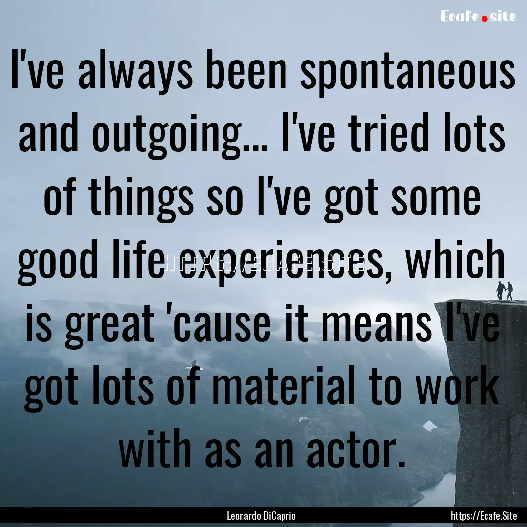 I've always been spontaneous and outgoing....... : Quote by Leonardo DiCaprio