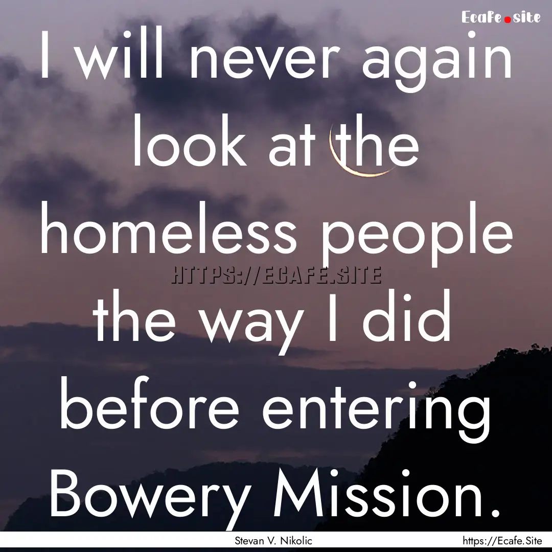 I will never again look at the homeless people.... : Quote by Stevan V. Nikolic