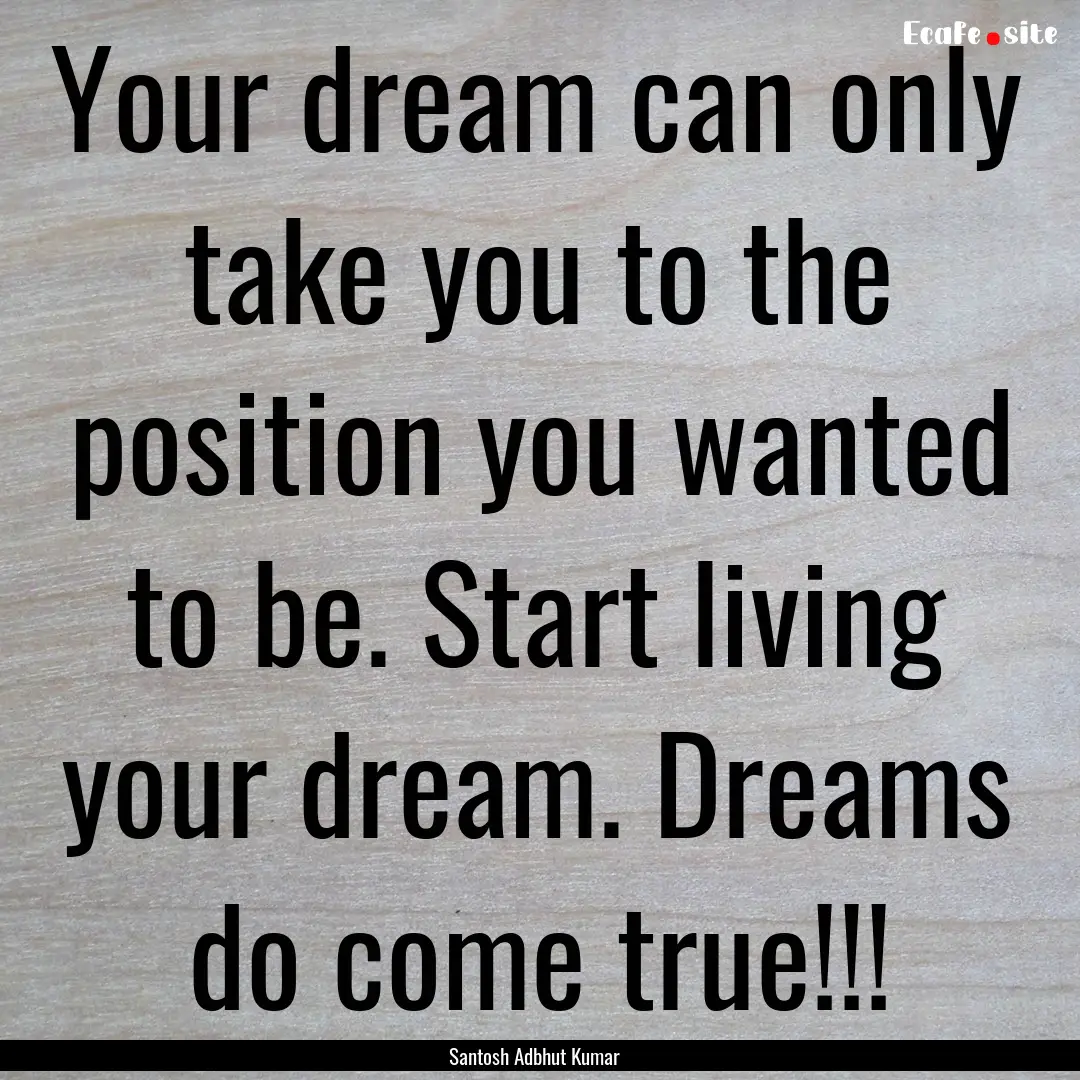 Your dream can only take you to the position.... : Quote by Santosh Adbhut Kumar