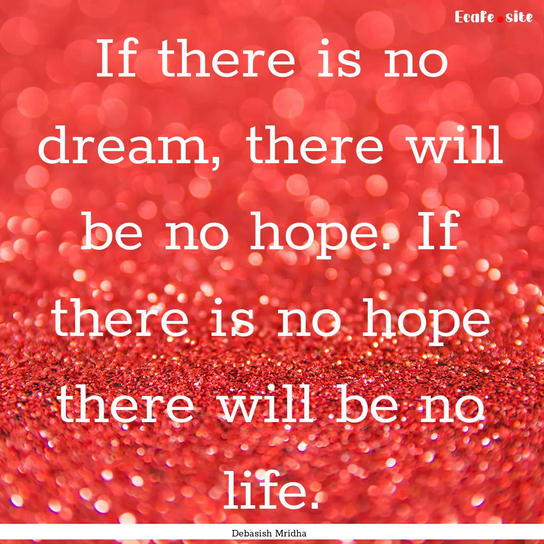 If there is no dream, there will be no hope..... : Quote by Debasish Mridha