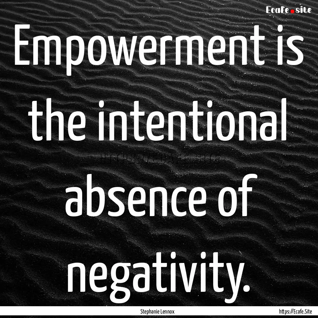 Empowerment is the intentional absence of.... : Quote by Stephanie Lennox