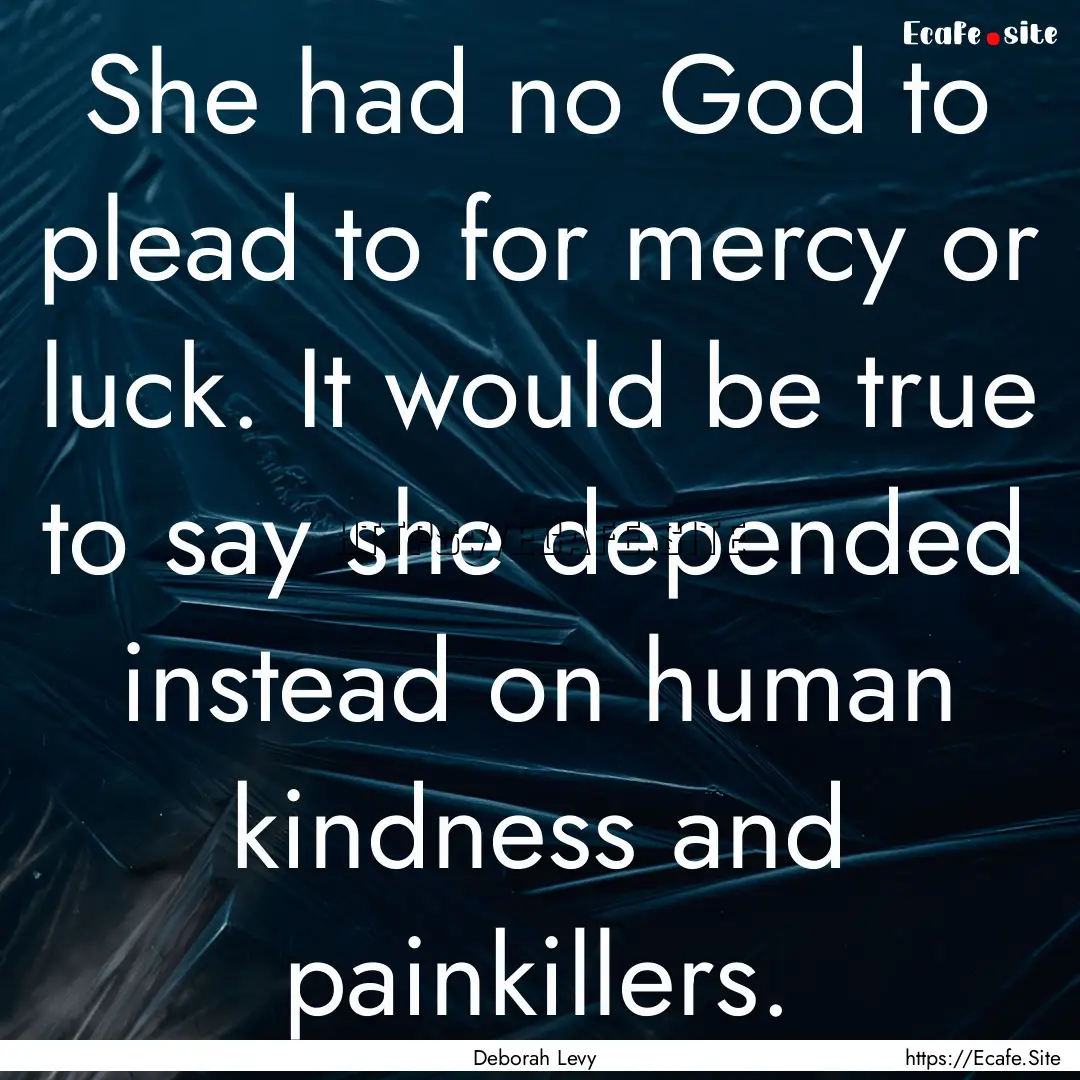 She had no God to plead to for mercy or luck..... : Quote by Deborah Levy