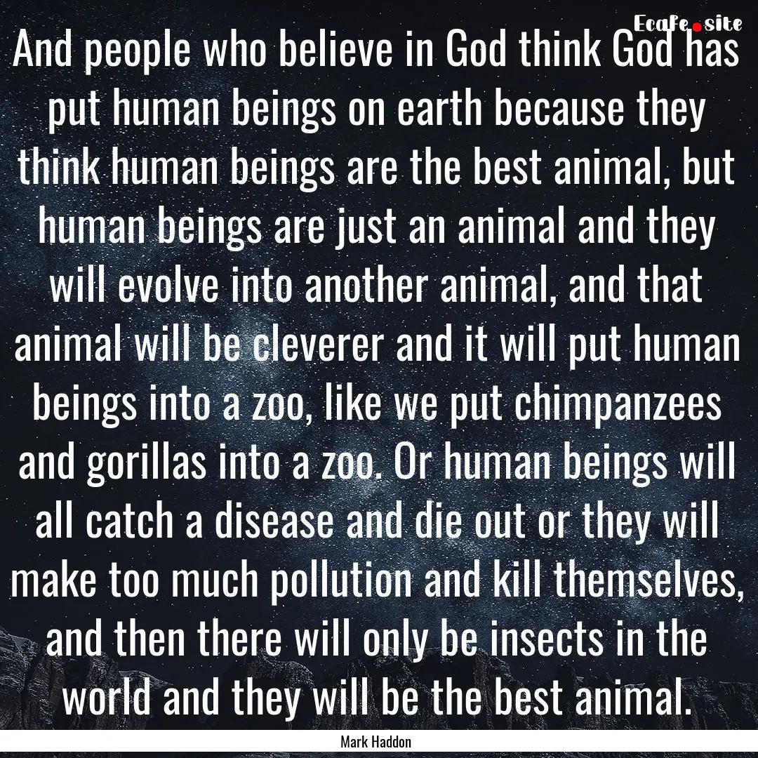 And people who believe in God think God has.... : Quote by Mark Haddon