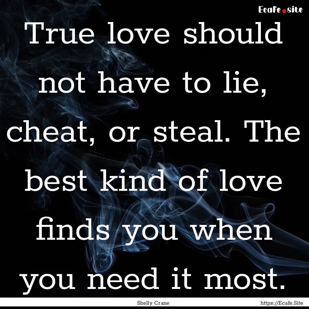 True love should not have to lie, cheat,.... : Quote by Shelly Crane