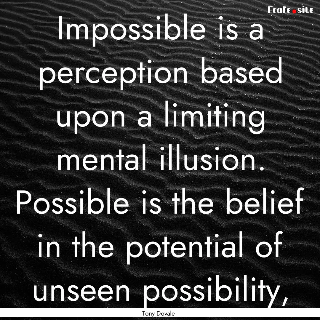 Impossible is a perception based upon a limiting.... : Quote by Tony Dovale