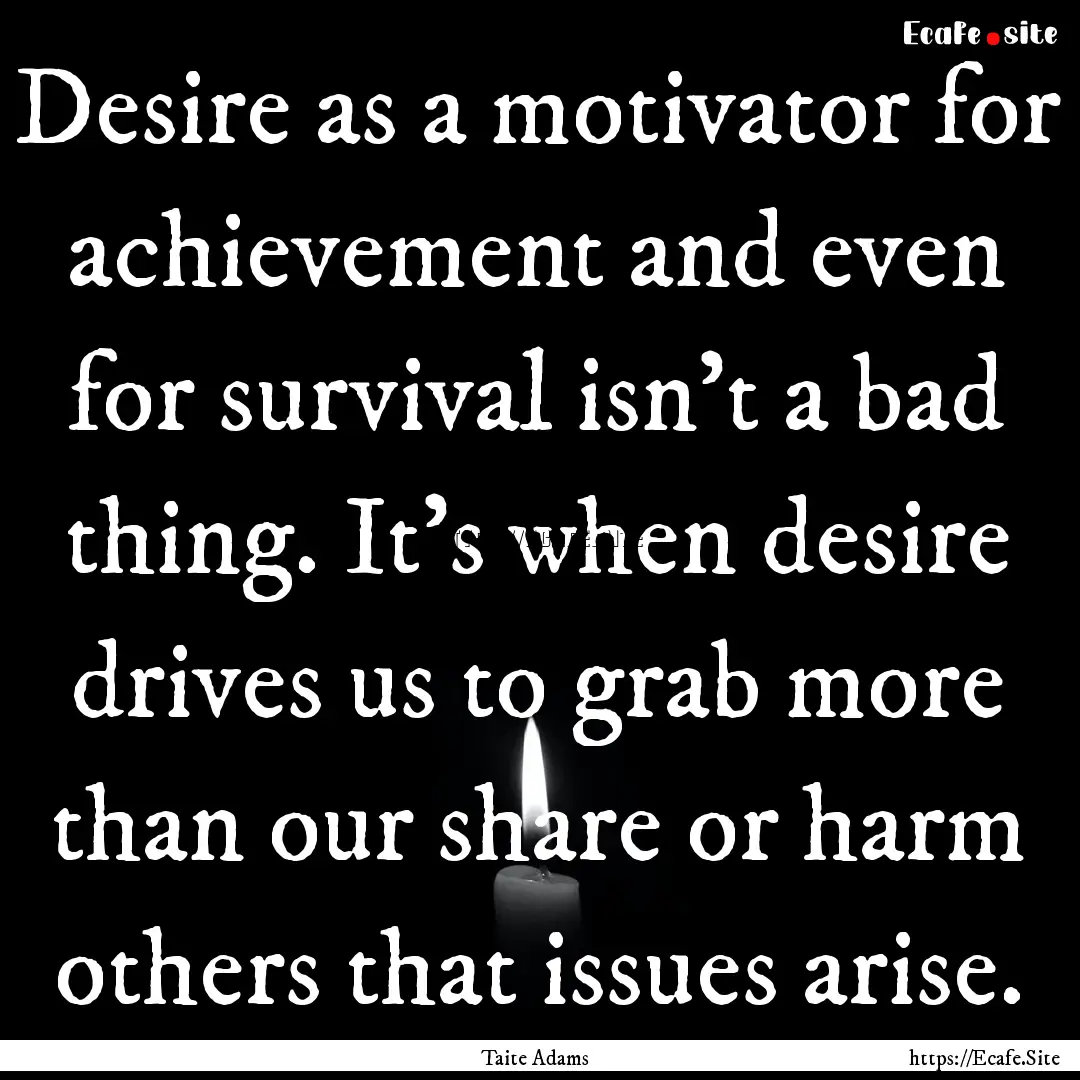 Desire as a motivator for achievement and.... : Quote by Taite Adams