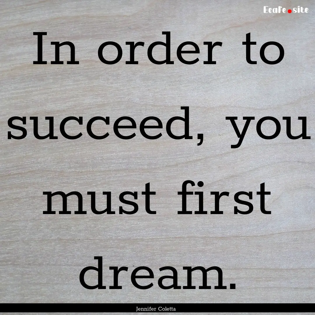 In order to succeed, you must first dream..... : Quote by Jennifer Coletta