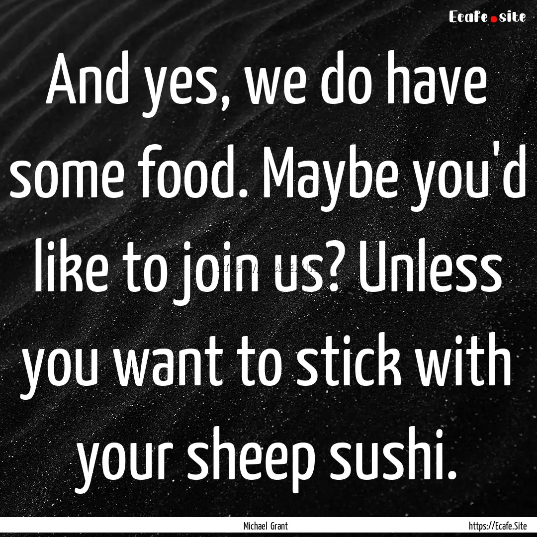 And yes, we do have some food. Maybe you'd.... : Quote by Michael Grant