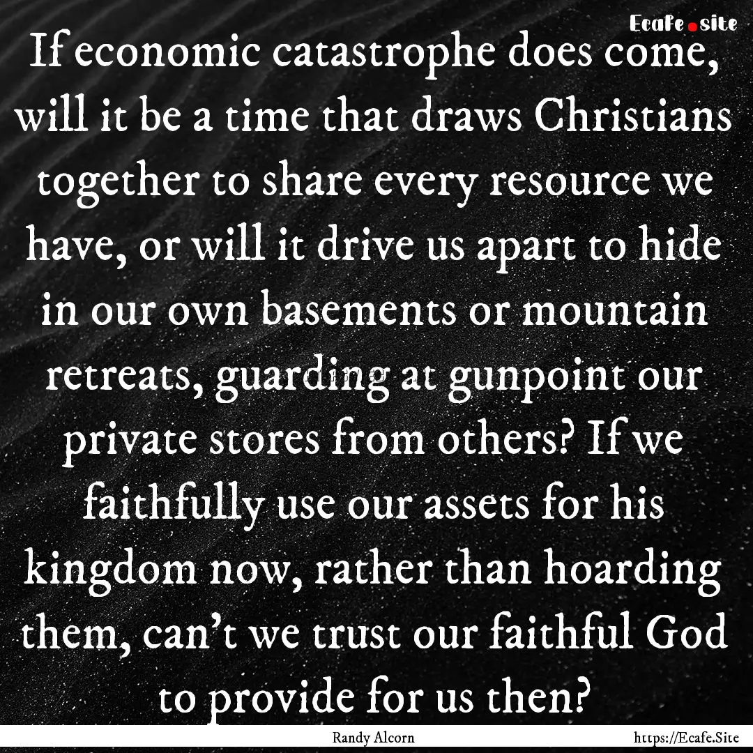 If economic catastrophe does come, will it.... : Quote by Randy Alcorn