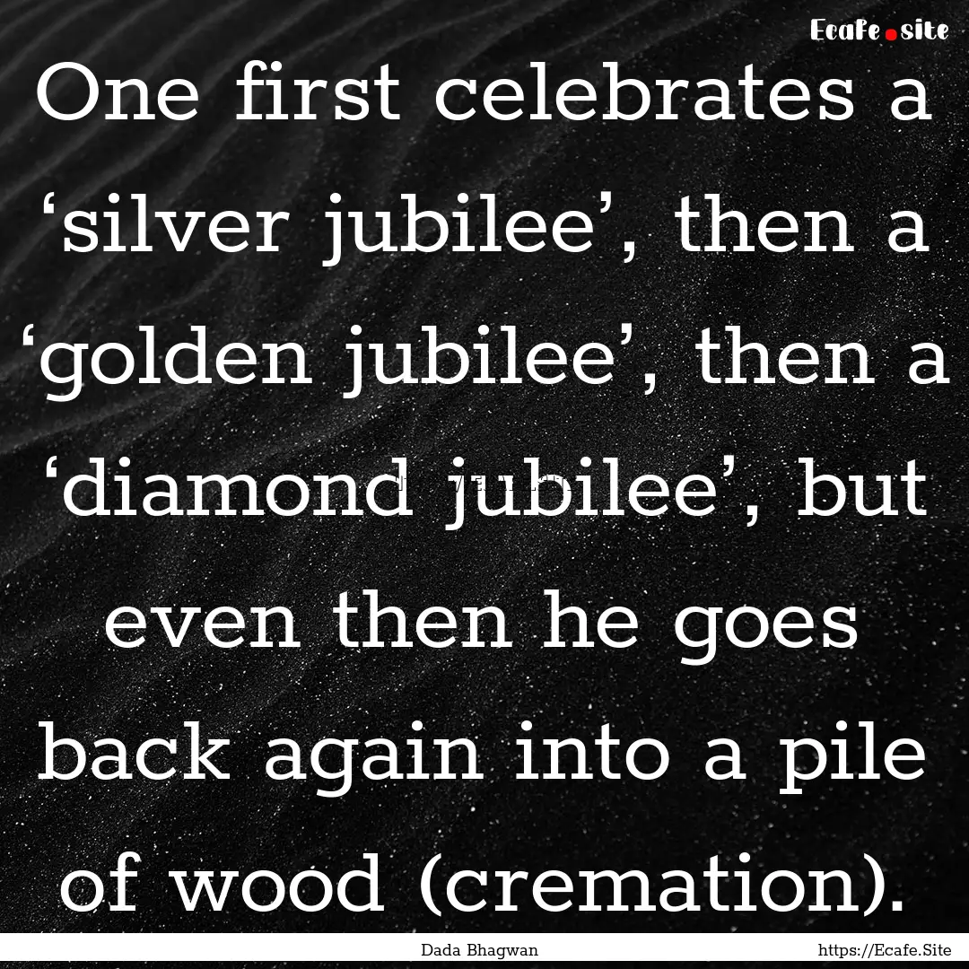 One first celebrates a ‘silver jubilee’,.... : Quote by Dada Bhagwan