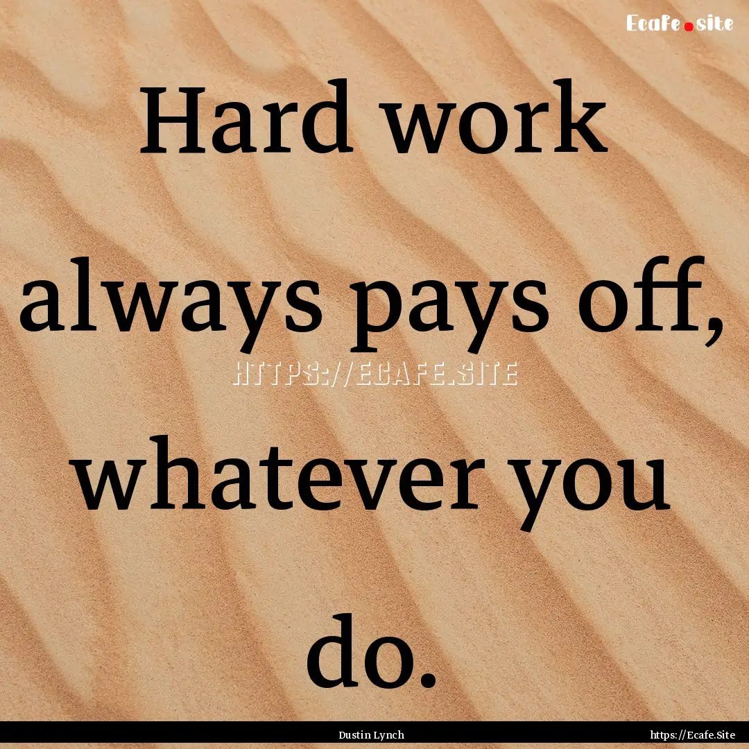 Hard work always pays off, whatever you do..... : Quote by Dustin Lynch