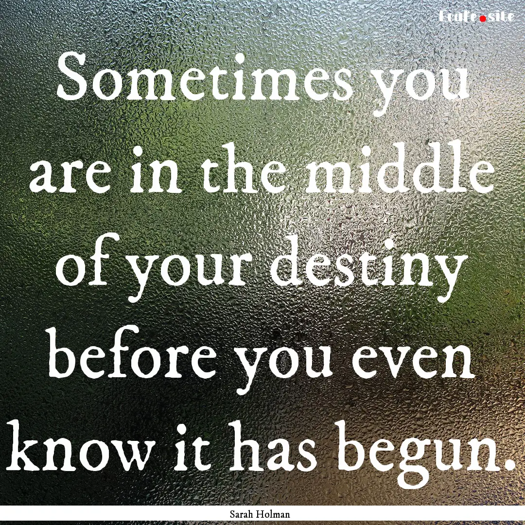 Sometimes you are in the middle of your destiny.... : Quote by Sarah Holman