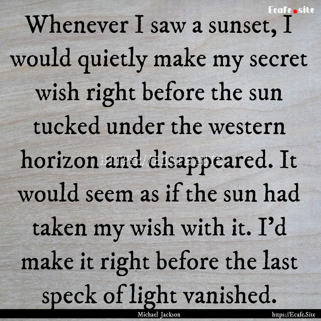 Whenever I saw a sunset, I would quietly.... : Quote by Michael Jackson