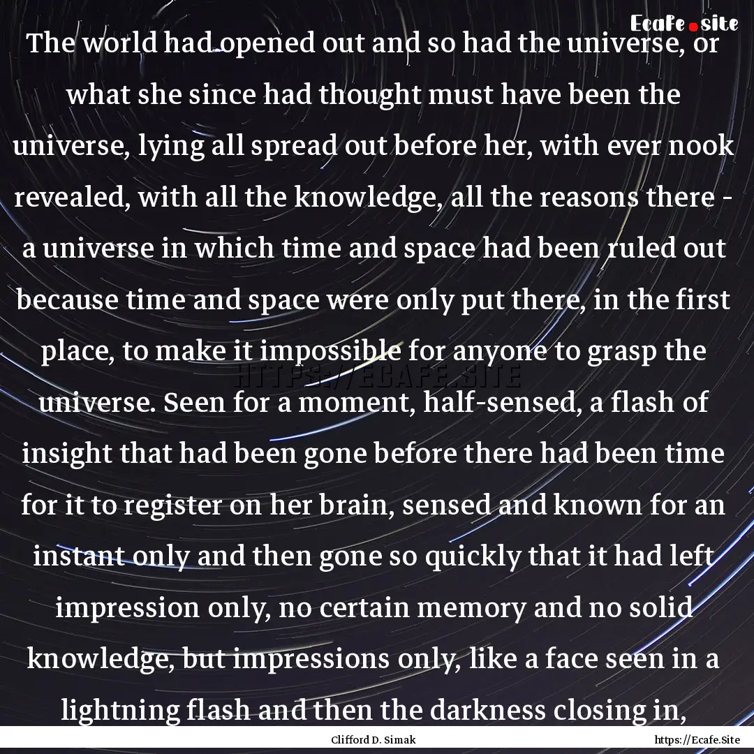 The world had opened out and so had the universe,.... : Quote by Clifford D. Simak