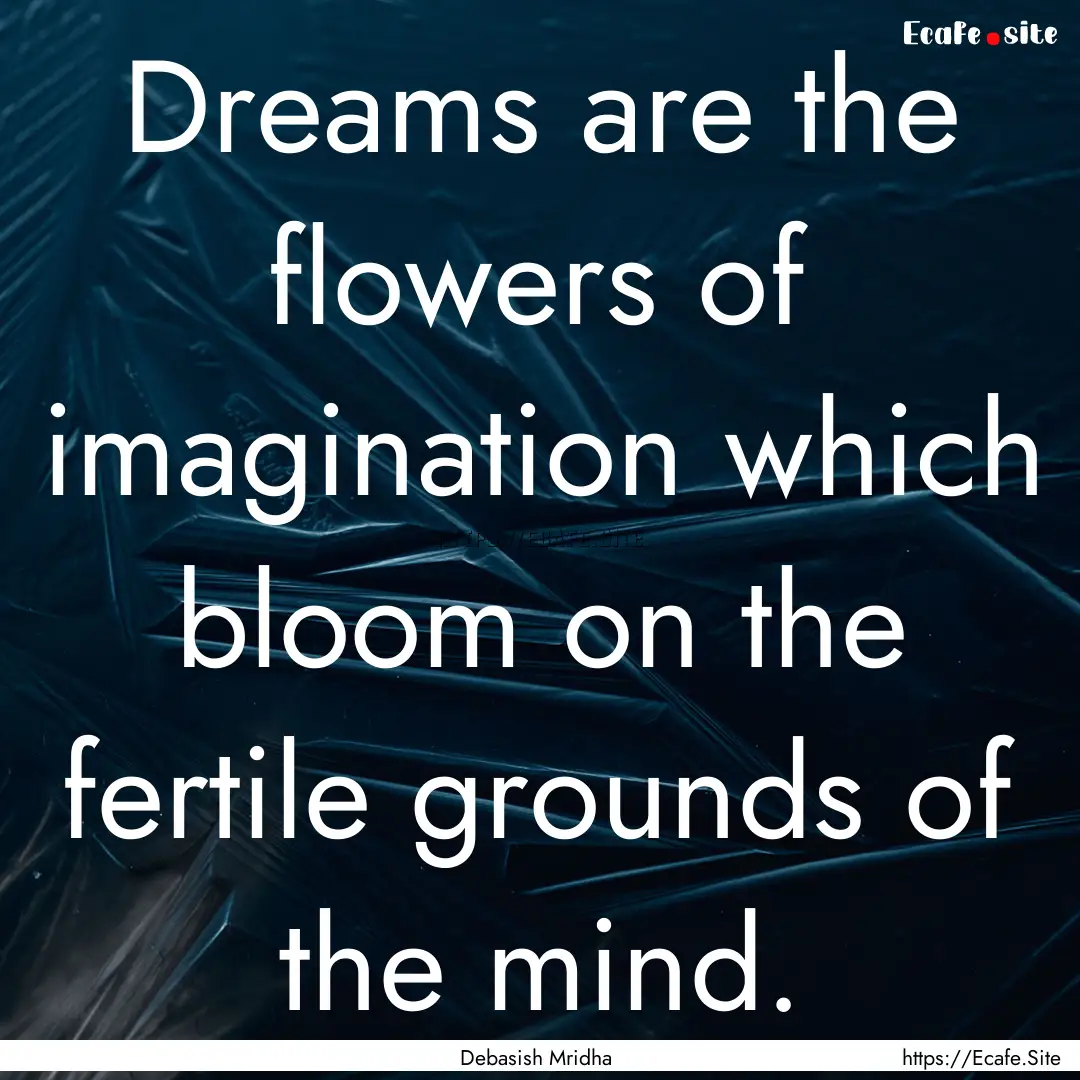 Dreams are the flowers of imagination which.... : Quote by Debasish Mridha