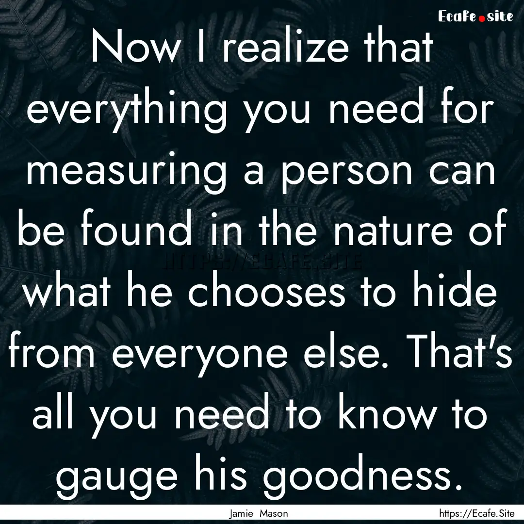 Now I realize that everything you need for.... : Quote by Jamie Mason