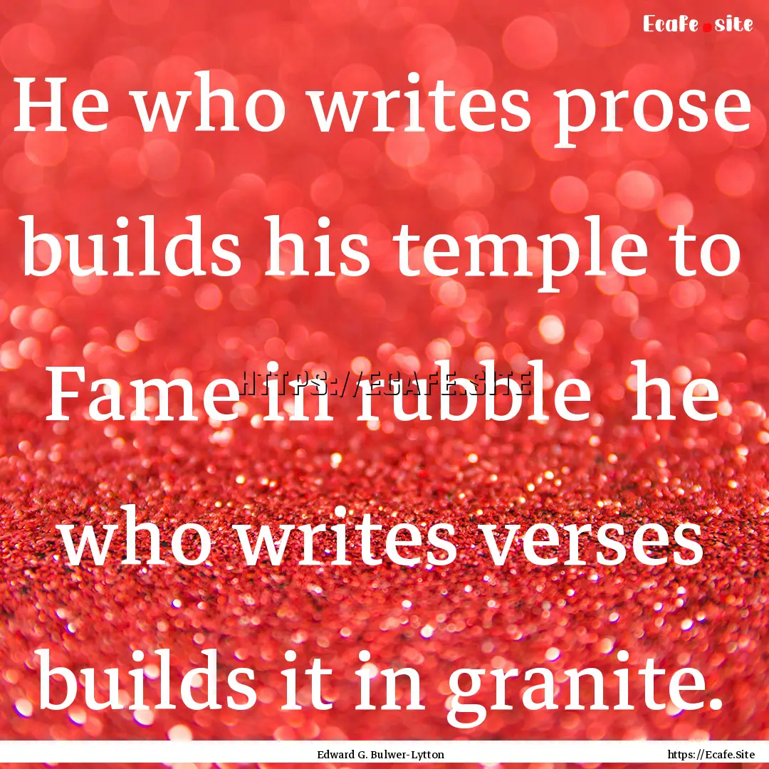 He who writes prose builds his temple to.... : Quote by Edward G. Bulwer-Lytton