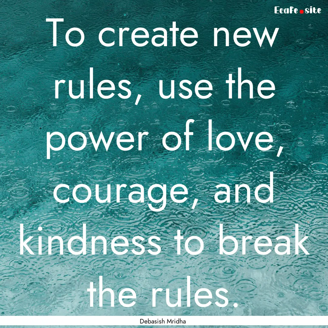 To create new rules, use the power of love,.... : Quote by Debasish Mridha