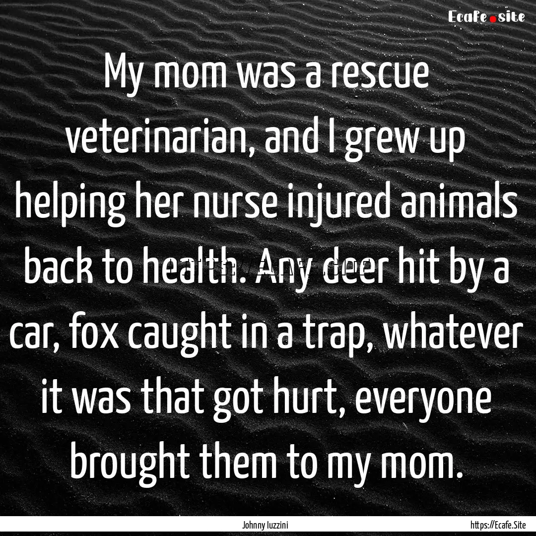 My mom was a rescue veterinarian, and I grew.... : Quote by Johnny Iuzzini