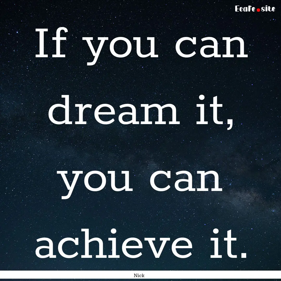 If you can dream it, you can achieve it. : Quote by Nick