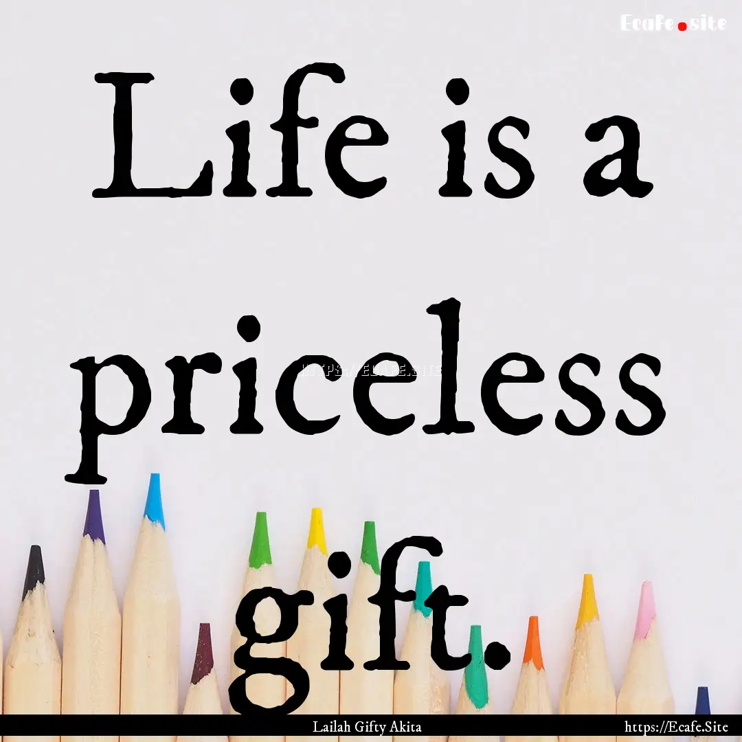 Life is a priceless gift. : Quote by Lailah Gifty Akita